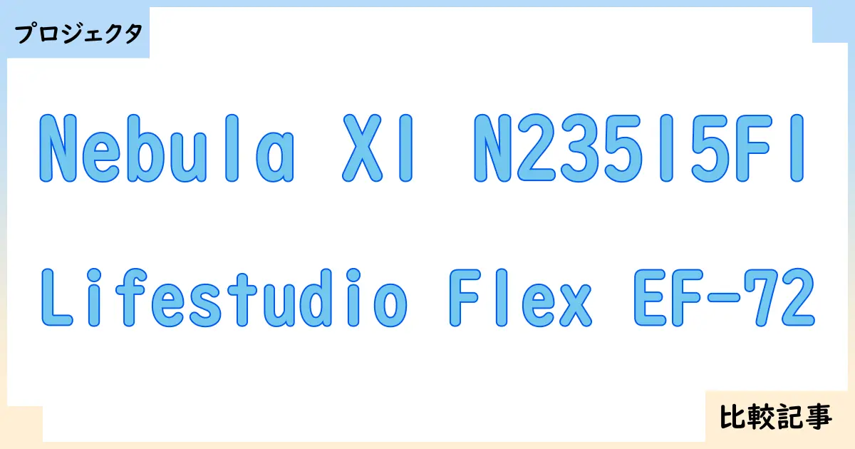 【プロジェクタ】Nebula X1 N23515F1とLifestudio Flex EF-72を徹底比較！？違いを詳しく解説！