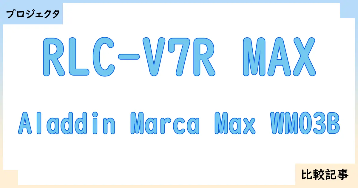 【プロジェクタ】RLC-V7R MAXとAladdin Marca Max WM03Bを徹底比較！？違いを詳しく解説！