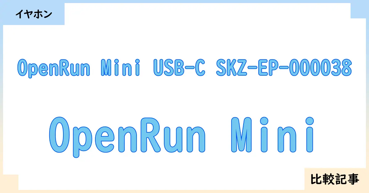【イヤホン・ヘッドホン】OpenRun Mini USB-C SKZ-EP-000038とOpenRun Miniを徹底比較！？違いを詳しく解説！