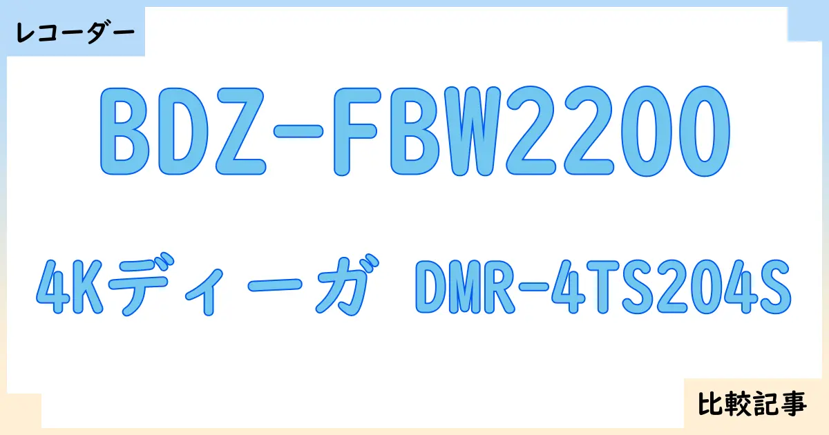 【ブルーレイ・DVDレコーダー】BDZ-FBW2200と4Kディーガ DMR-4TS204Sを徹底比較！？違いを詳しく解説！