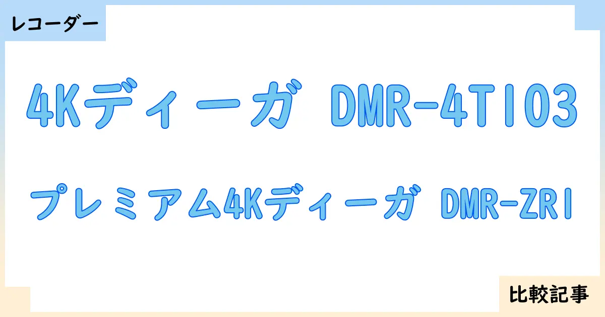 【ブルーレイ・DVDレコーダー】4Kディーガ DMR-4T103とプレミアム4Kディーガ DMR-ZR1を徹底比較!?違いを詳しく解説!