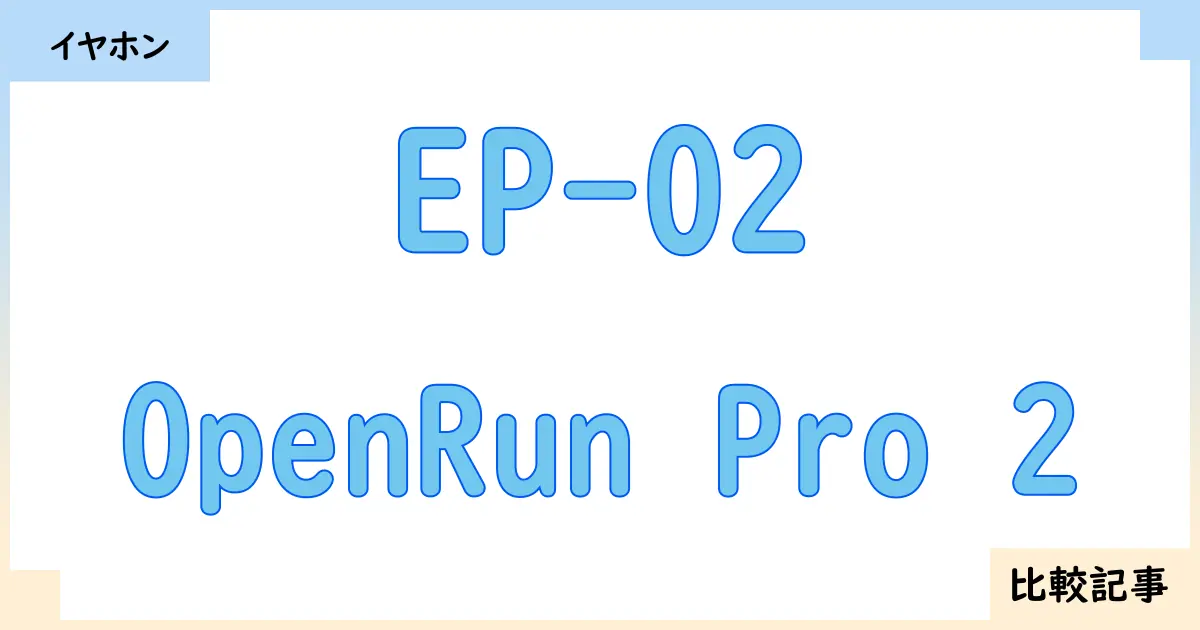 【イヤホン・ヘッドホン】EP-02とOpenRun Pro 2を徹底比較！？違いを詳しく解説！