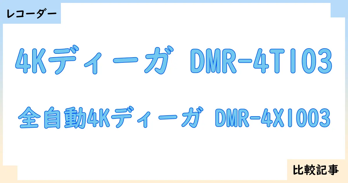 【ブルーレイ・DVDレコーダー】4Kディーガ DMR-4T103と全自動4Kディーガ DMR-4X1003を徹底比較！？違いを詳しく解説！