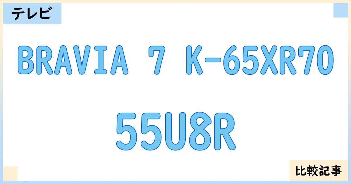 【液晶テレビ・有機ELテレビ】BRAVIA 7 K-65XR70と55U8Rを徹底比較！？違いを詳しく解説！