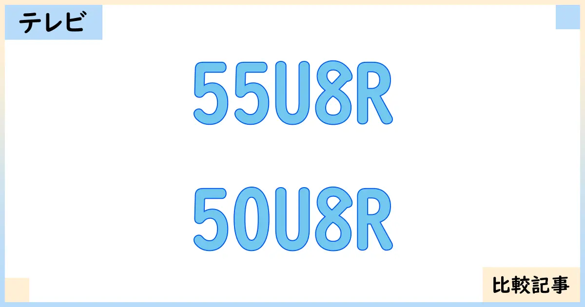【液晶テレビ・有機ELテレビ】55U8Rと50U8Rを徹底比較！？違いを詳しく解説！