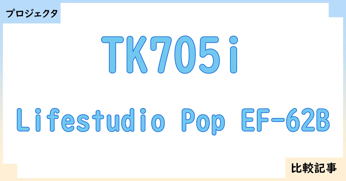 【プロジェクタ】TK705iとLifestudio Pop EF-62Bを徹底比較！？違いを詳しく解説！