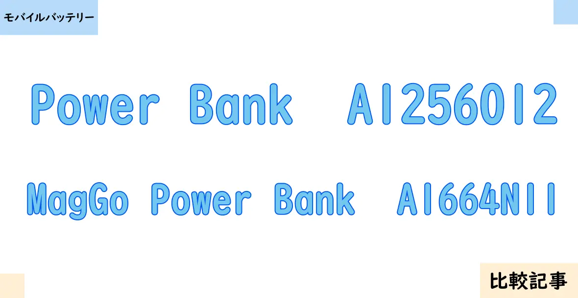 【モバイルバッテリー】Power Bank  A1256012とMagGo Power Bank  A1664N11を徹底比較！？違いを詳しく解説！