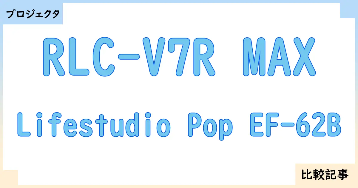 【プロジェクタ】RLC-V7R MAXとLifestudio Pop EF-62Bを徹底比較！？違いを詳しく解説！