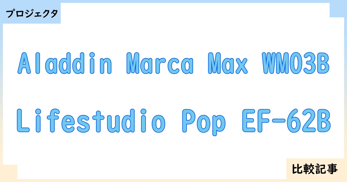 【プロジェクタ】Aladdin Marca Max WM03BとLifestudio Pop EF-62Bを徹底比較！？違いを詳しく解説！