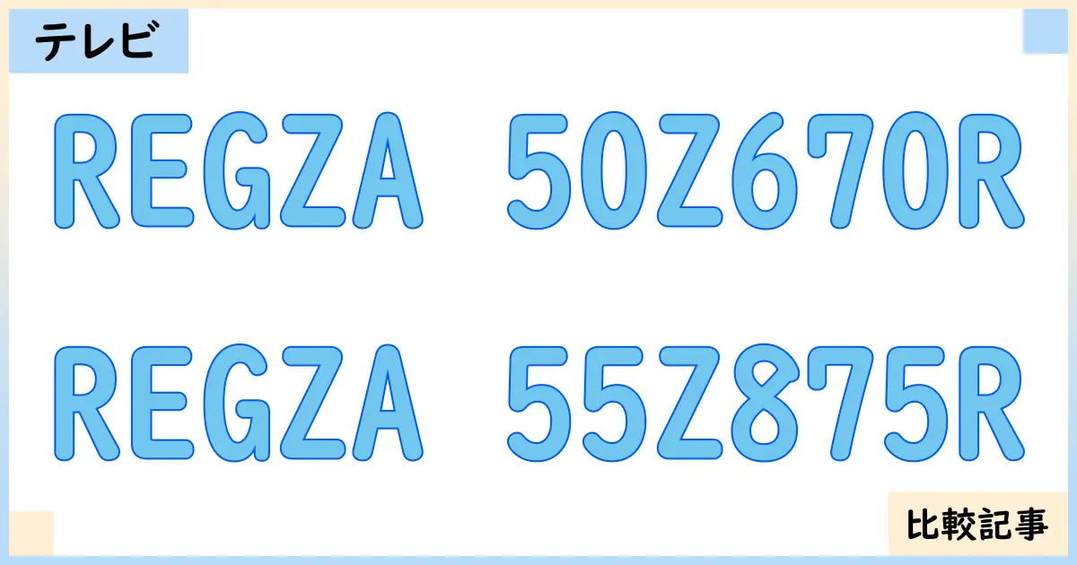 【液晶テレビ・有機ELテレビ】REGZA 50Z670RとREGZA 55Z875Rを徹底比較！？違いを詳しく解説！