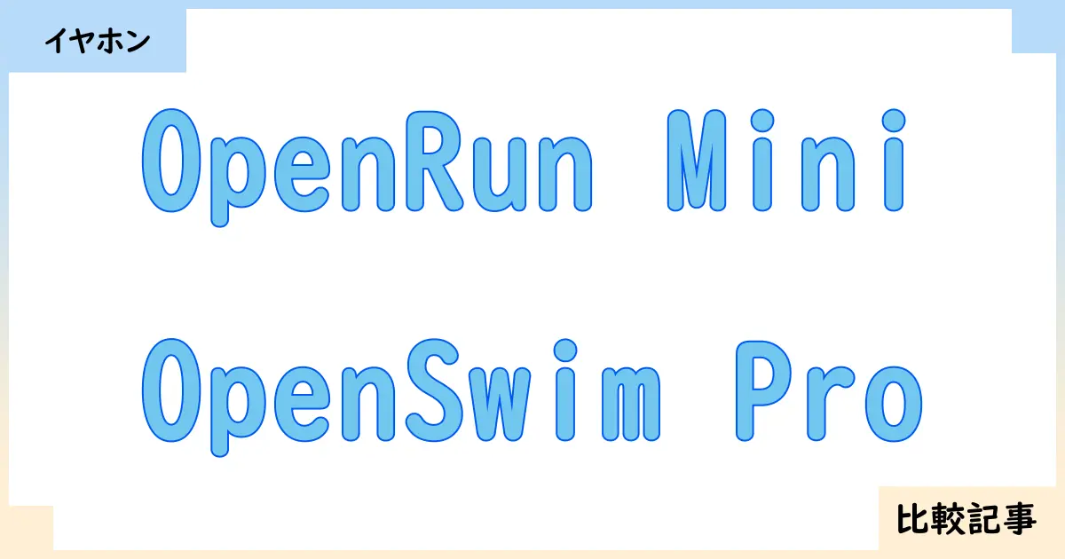 【イヤホン・ヘッドホン】OpenRun MiniとOpenSwim Proを徹底比較！？違いを詳しく解説！