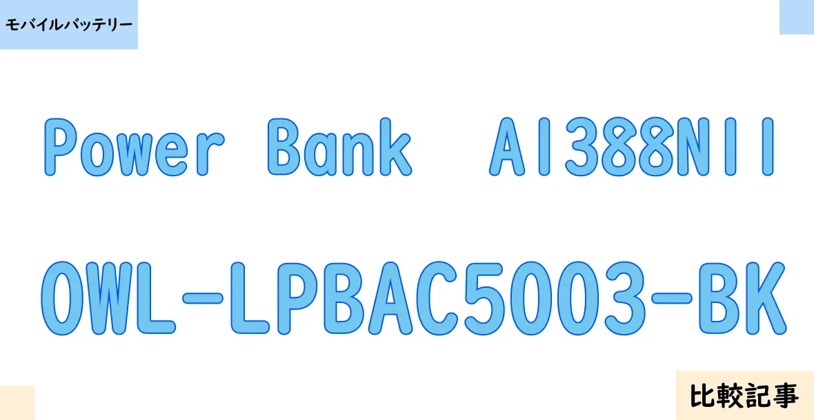 【モバイルバッテリー】Power Bank  A1388N11とOWL-LPBAC5003-BKを徹底比較！？違いを詳しく解説！