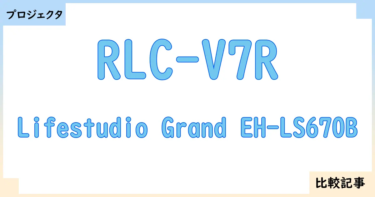 【プロジェクタ】RLC-V7RとLifestudio Grand EH-LS670Bを徹底比較！？違いを詳しく解説！