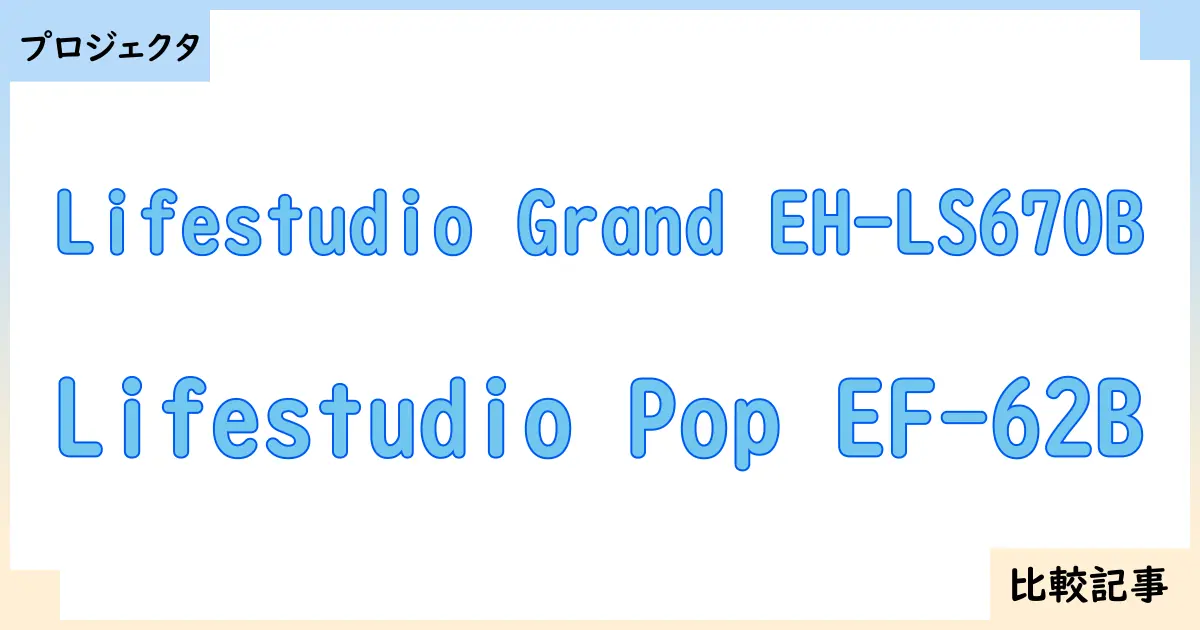【プロジェクタ】Lifestudio Grand EH-LS670BとLifestudio Pop EF-62Bを徹底比較！？違いを詳しく解説！