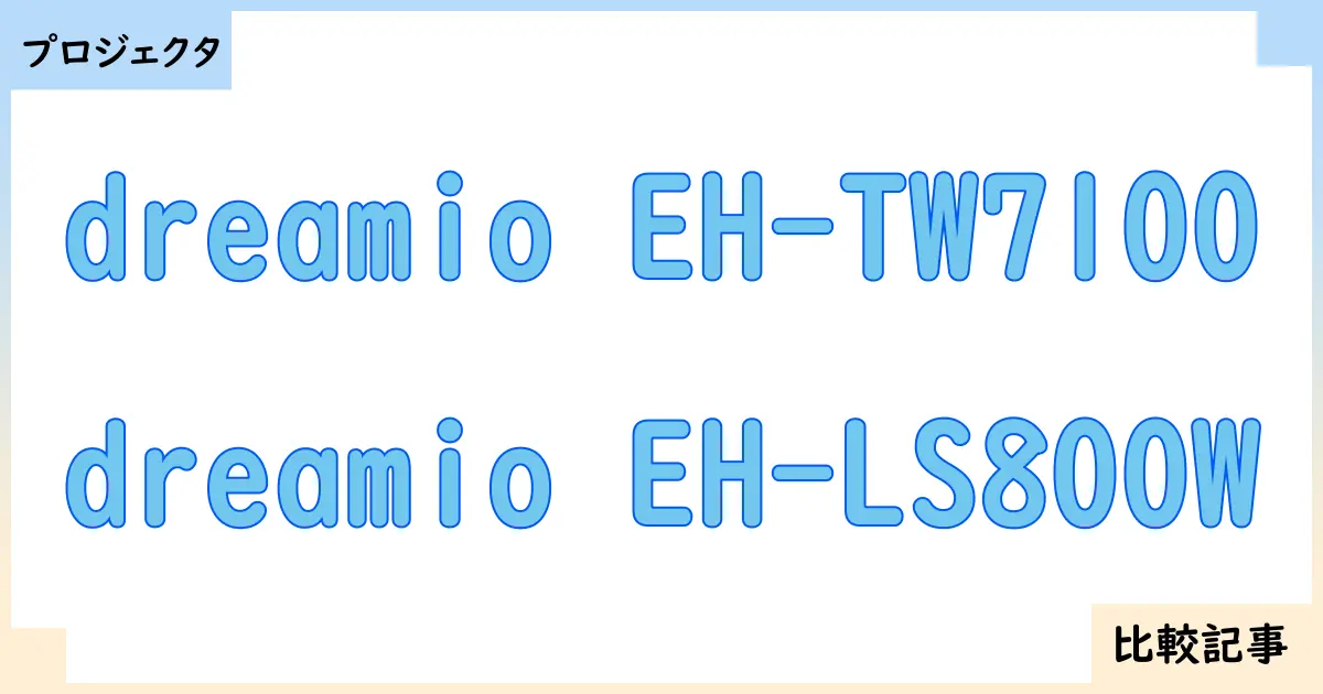 【プロジェクタ】dreamio EH-TW7100とdreamio EH-LS800Wを徹底比較！？違いを詳しく解説！