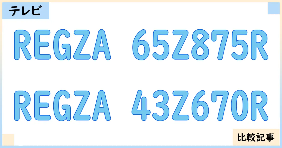【液晶テレビ・有機ELテレビ】REGZA 65Z875RとREGZA 43Z670Rを徹底比較！？違いを詳しく解説！