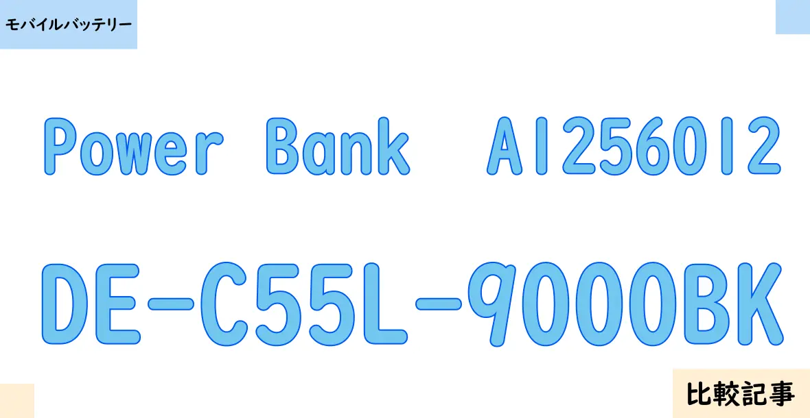 【モバイルバッテリー】Power Bank  A1256012とDE-C55L-9000BKを徹底比較！？違いを詳しく解説！