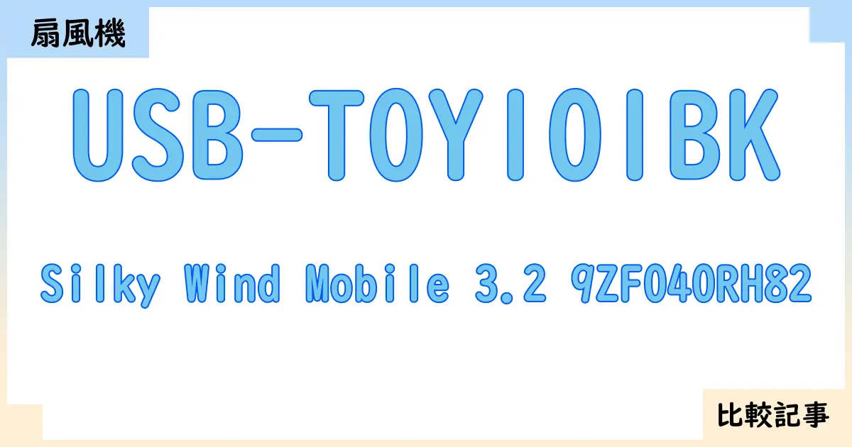 【扇風機・サーキュレーター】USB-TOY101BKとSilky Wind Mobile 3.2 9ZF040RH82を徹底比較!?違いを詳しく解説!