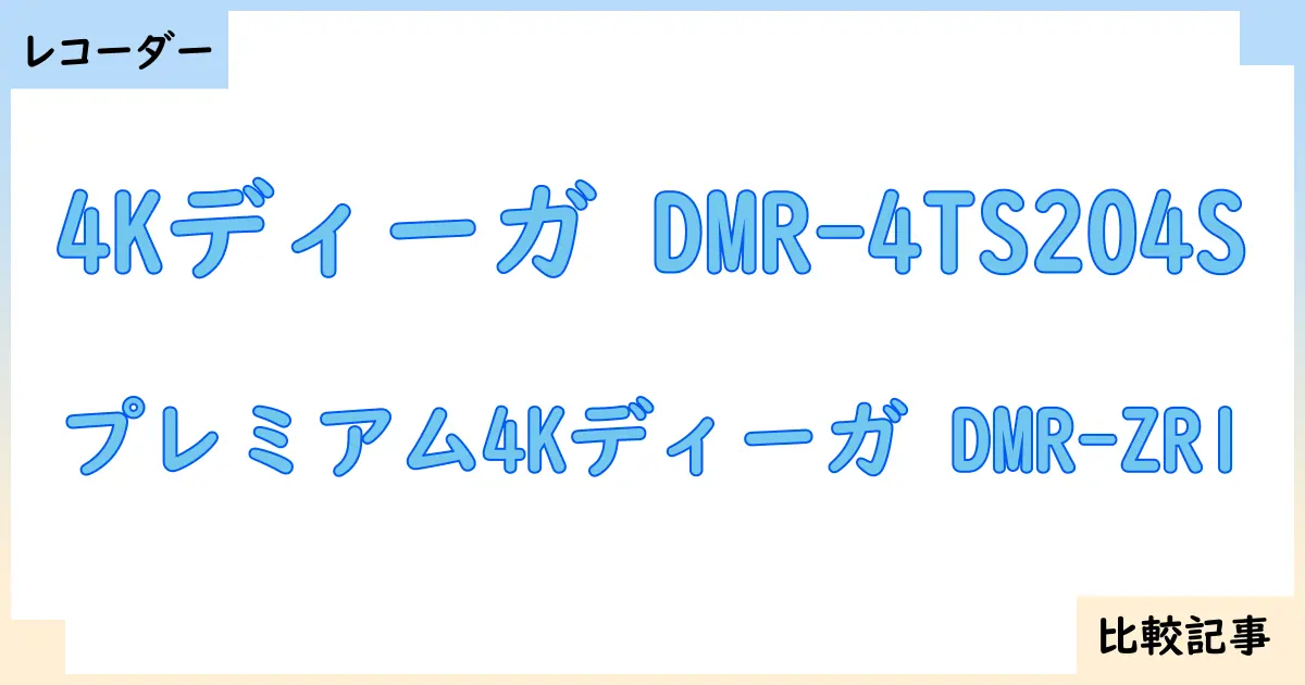 【ブルーレイ・DVDレコーダー】4Kディーガ DMR-4TS204Sとプレミアム4Kディーガ DMR-ZR1を徹底比較！？違いを詳しく解説！