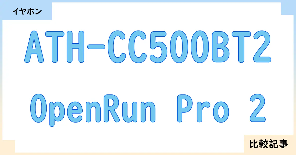 【イヤホン・ヘッドホン】ATH-CC500BT2とOpenRun Pro 2を徹底比較！？違いを詳しく解説！