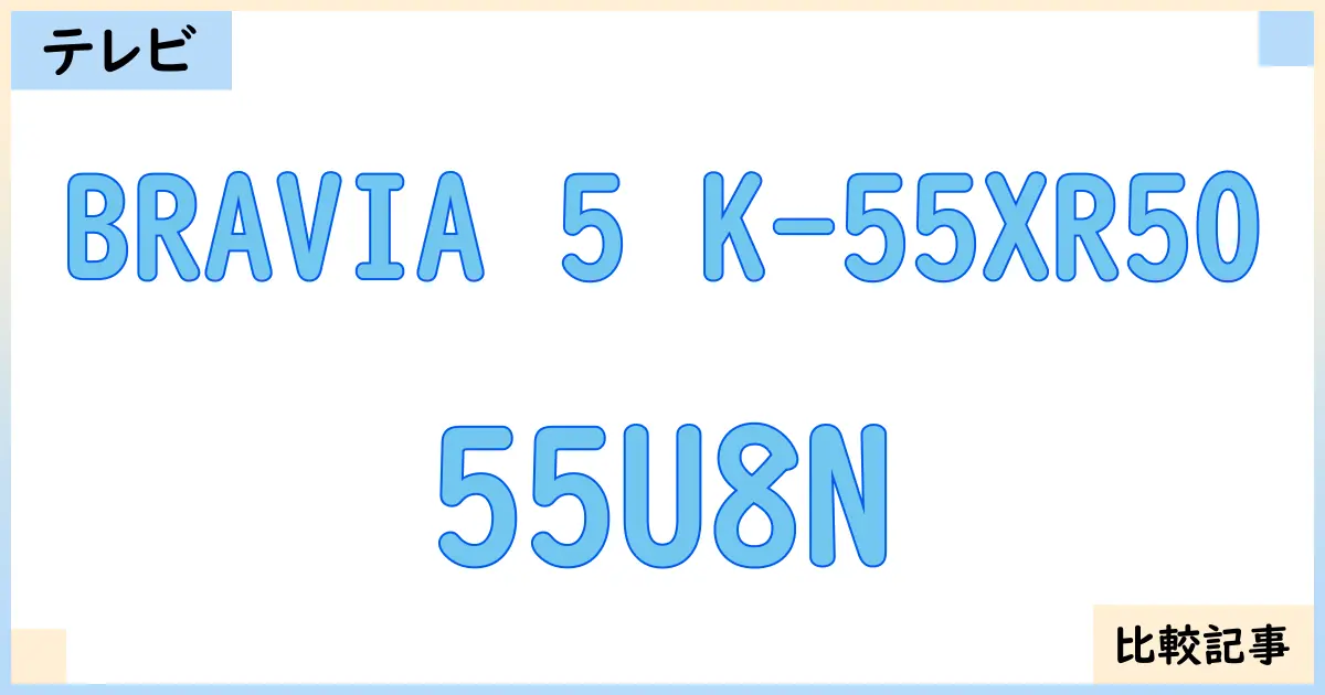 【液晶テレビ・有機ELテレビ】BRAVIA 5 K-55XR50と55U8Nを徹底比較！？違いを詳しく解説！