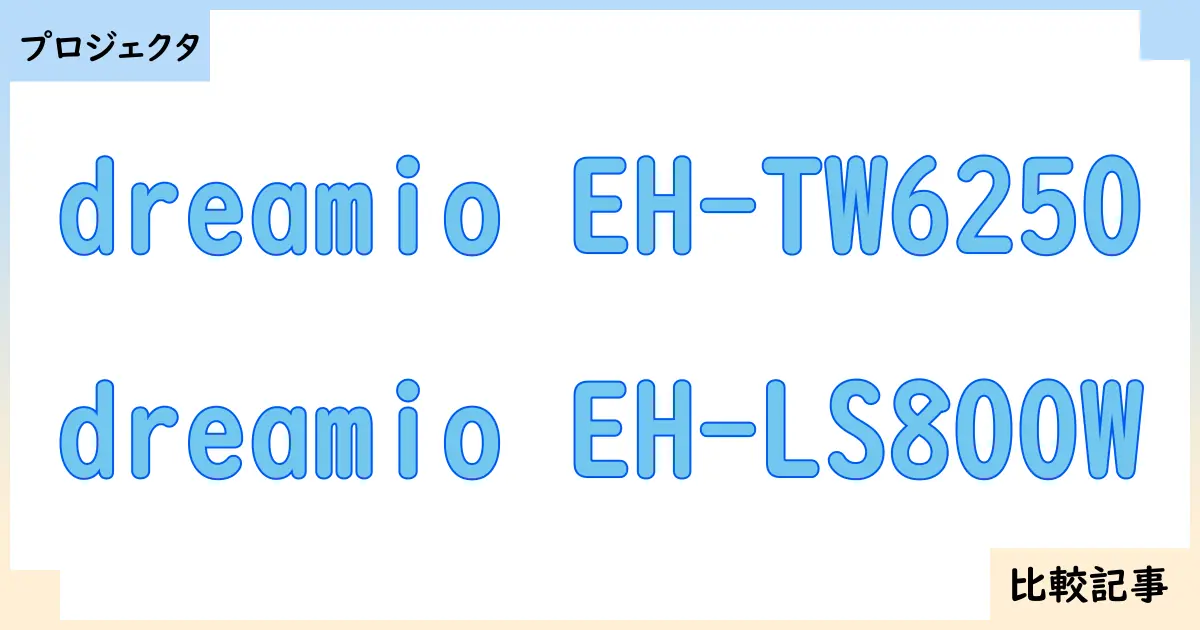 【プロジェクタ】dreamio EH-TW6250とdreamio EH-LS800Wを徹底比較！？違いを詳しく解説！