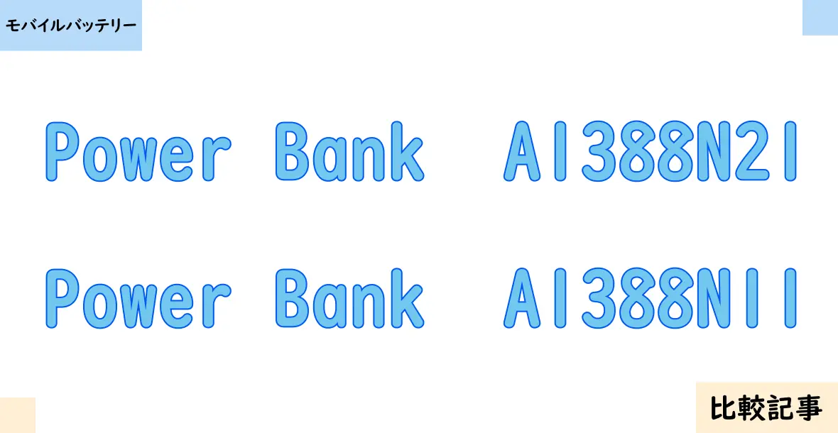 【モバイルバッテリー】Power Bank  A1388N21とPower Bank  A1388N11を徹底比較！？違いを詳しく解説！
