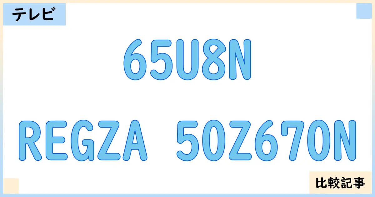 【液晶テレビ・有機ELテレビ】65U8NとREGZA 50Z670Nを徹底比較!?違いを詳しく解説!
