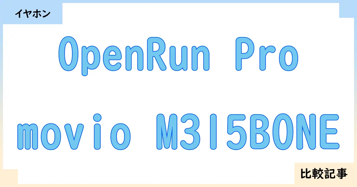 【イヤホン・ヘッドホン】OpenRun Proとmovio M315BONEを徹底比較！？違いを詳しく解説！