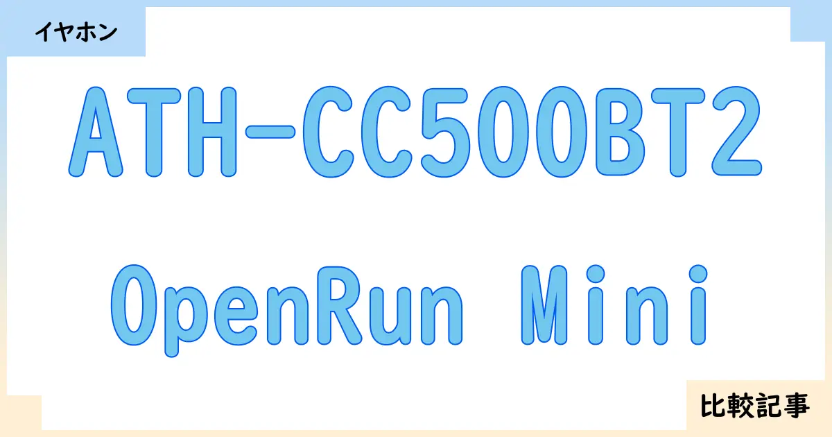 【イヤホン・ヘッドホン】ATH-CC500BT2とOpenRun Miniを徹底比較！？違いを詳しく解説！
