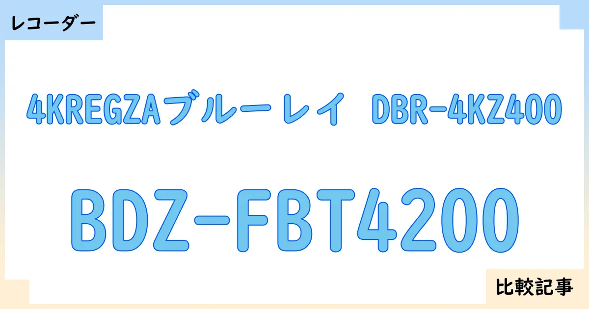 【ブルーレイ・DVDレコーダー】4KREGZAブルーレイ DBR-4KZ400とBDZ-FBT4200を徹底比較！？違いを詳しく解説！