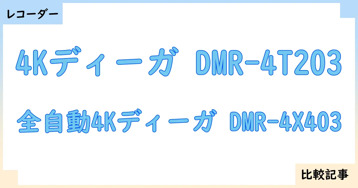 【ブルーレイ・DVDレコーダー】4Kディーガ DMR-4T203と全自動4Kディーガ DMR-4X403を徹底比較!?違いを詳しく解説!