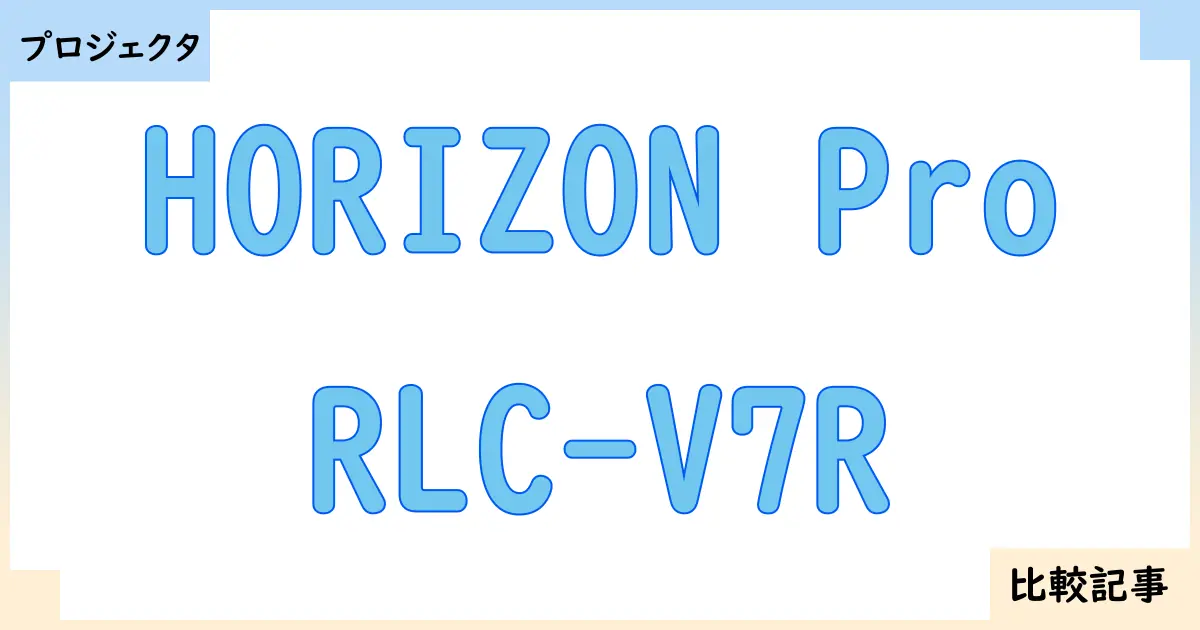 【プロジェクタ】HORIZON ProとRLC-V7Rを徹底比較！？違いを詳しく解説！