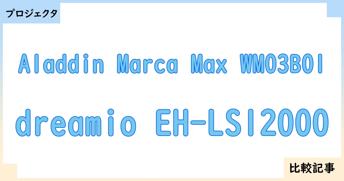 【プロジェクタ】Aladdin Marca Max WM03B01とdreamio EH-LS12000を徹底比較！？違いを詳しく解説！