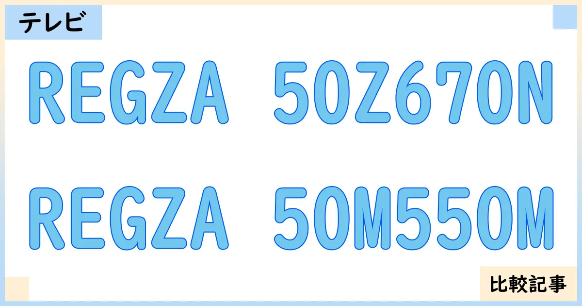 【液晶テレビ・有機ELテレビ】REGZA 50Z670NとREGZA 50M550Mを徹底比較！？違いを詳しく解説！