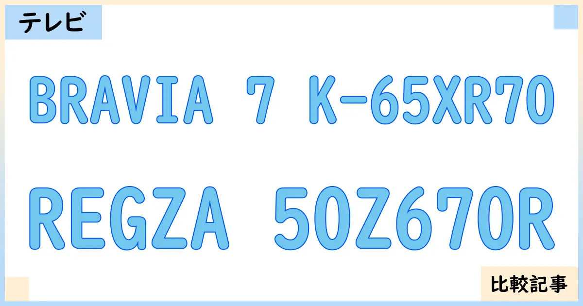 【液晶テレビ・有機ELテレビ】BRAVIA 7 K-65XR70とREGZA 50Z670Rを徹底比較！？違いを詳しく解説！