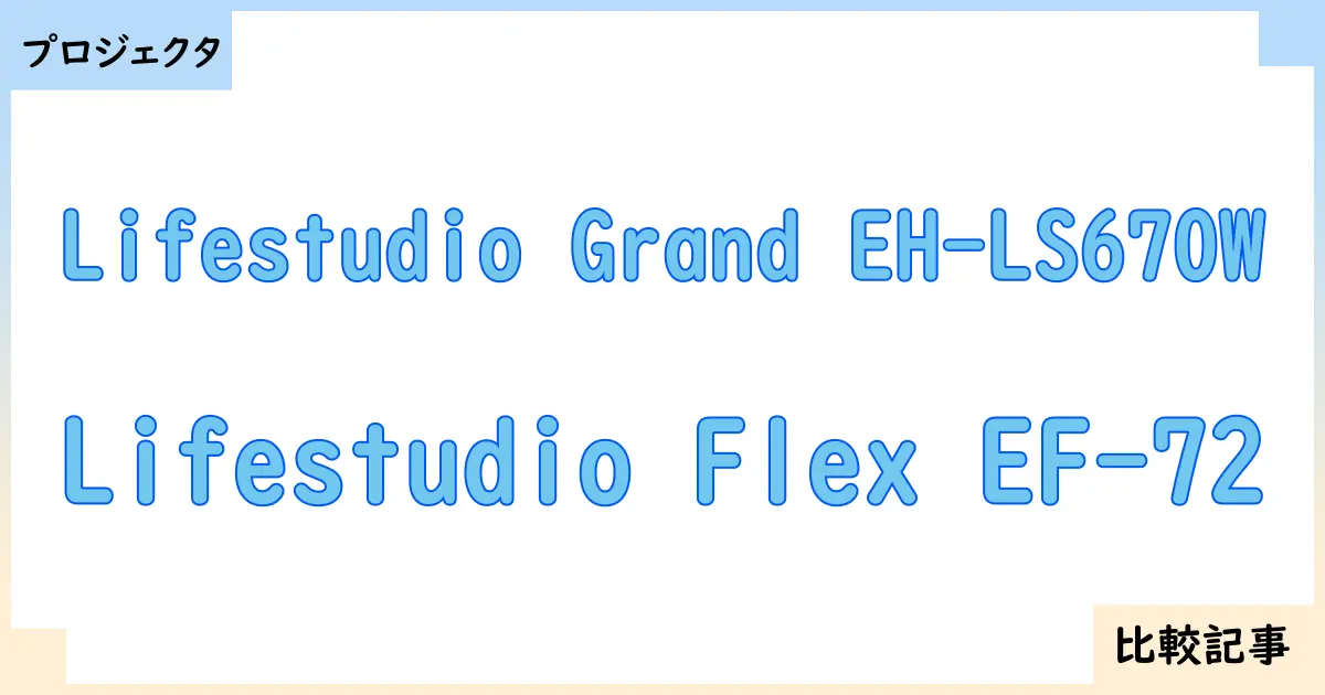 【プロジェクタ】Lifestudio Grand EH-LS670WとLifestudio Flex EF-72を徹底比較！？違いを詳しく解説！