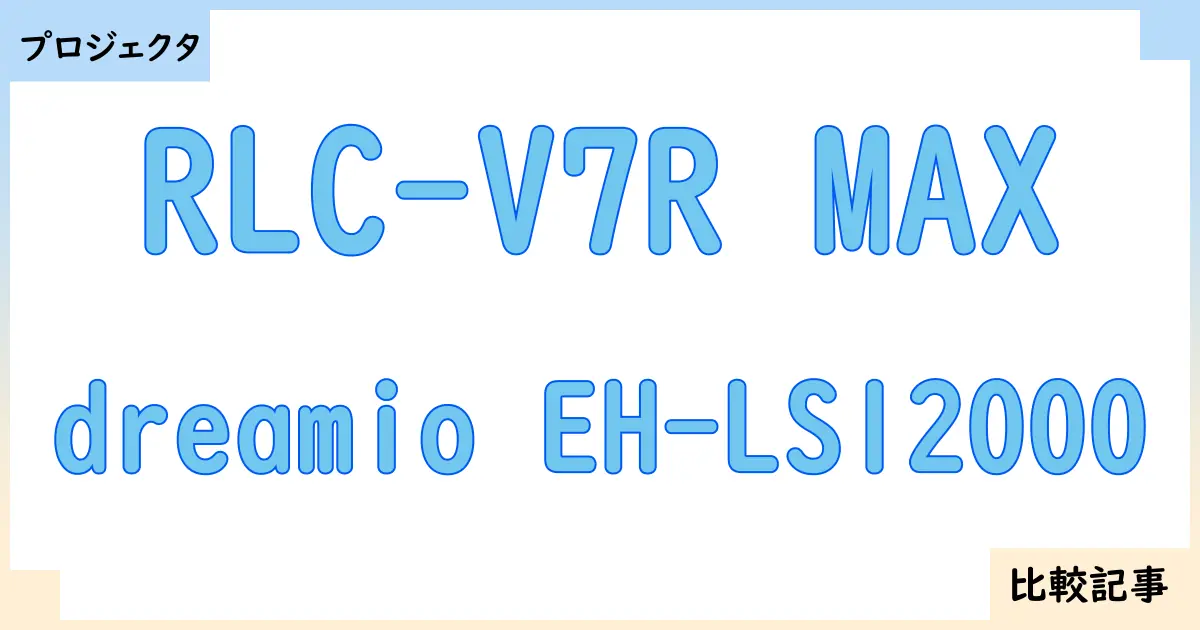 【プロジェクタ】RLC-V7R MAXとdreamio EH-LS12000を徹底比較！？違いを詳しく解説！