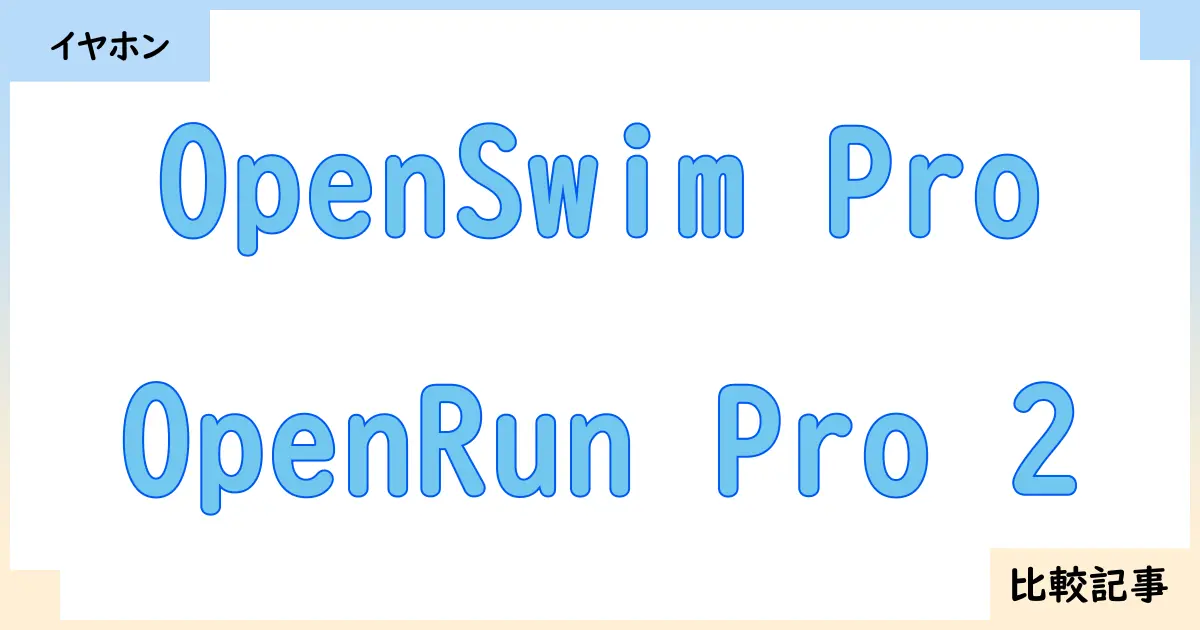 【イヤホン・ヘッドホン】OpenSwim ProとOpenRun Pro 2を徹底比較！？違いを詳しく解説！