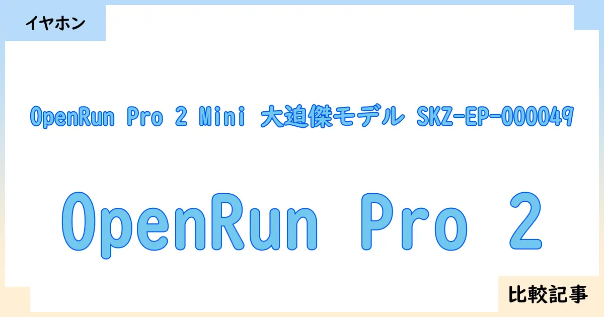 【イヤホン・ヘッドホン】OpenRun Pro 2 Mini 大迫傑モデル SKZ-EP-000049とOpenRun Pro 2を徹底比較！？違いを詳しく解説！