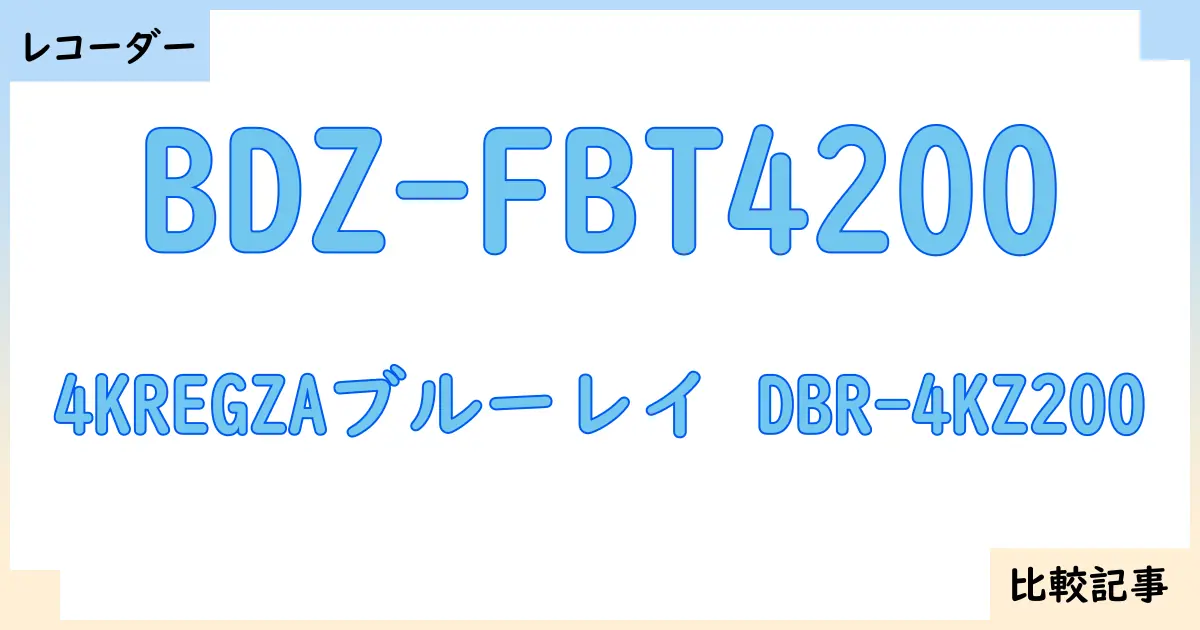 【ブルーレイ・DVDレコーダー】BDZ-FBT4200と4KREGZAブルーレイ DBR-4KZ200を徹底比較!?違いを詳しく解説!