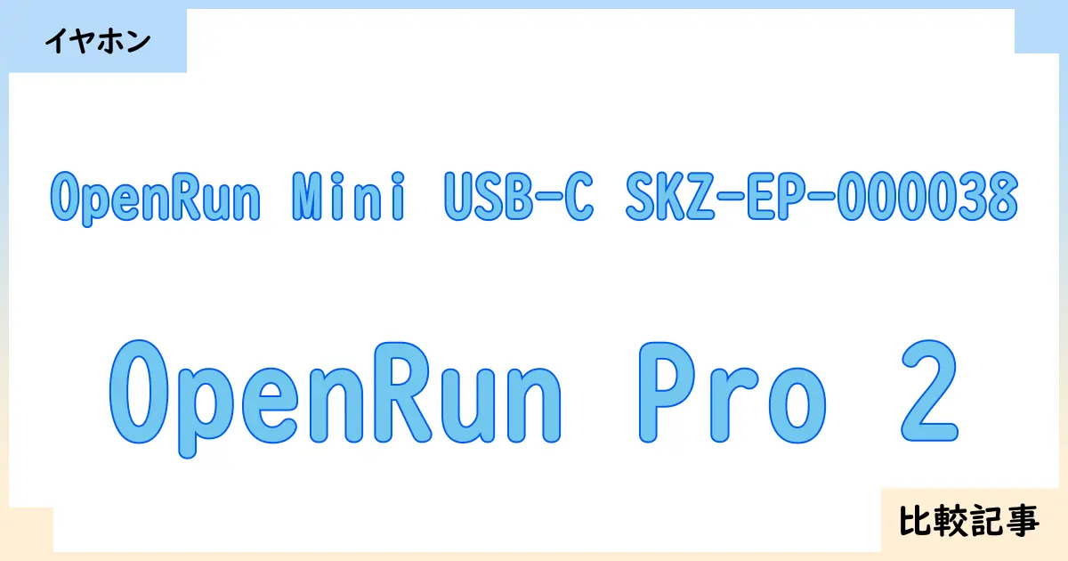 【イヤホン・ヘッドホン】OpenRun Mini USB-C SKZ-EP-000038とOpenRun Pro 2を徹底比較！？違いを詳しく解説！