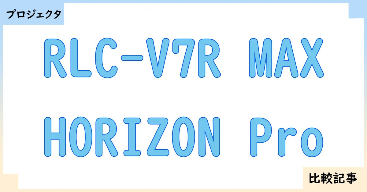 【プロジェクタ】RLC-V7R MAXとHORIZON Proを徹底比較!?違いを詳しく解説!