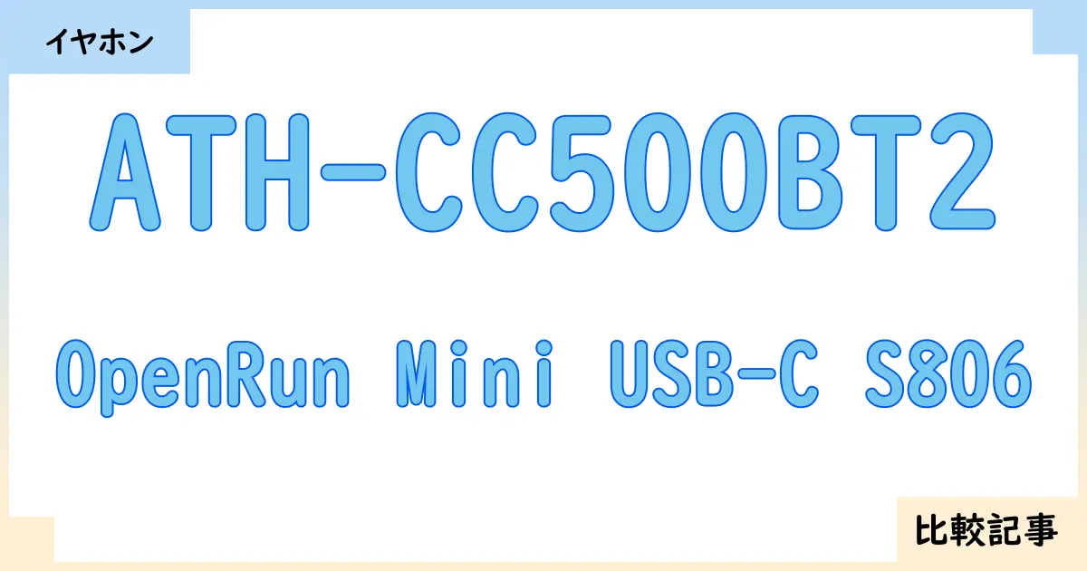 【イヤホン・ヘッドホン】ATH-CC500BT2とOpenRun Mini USB-C S806を徹底比較！？違いを詳しく解説！