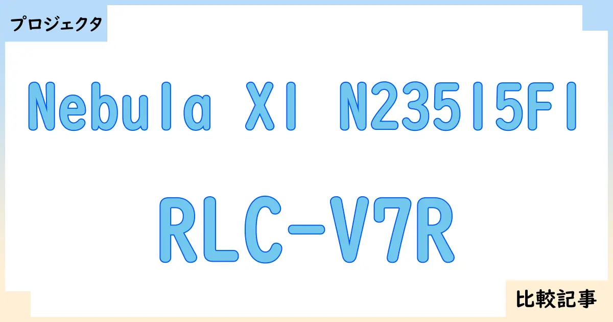 【プロジェクタ】Nebula X1 N23515F1とRLC-V7Rを徹底比較!?違いを詳しく解説!
