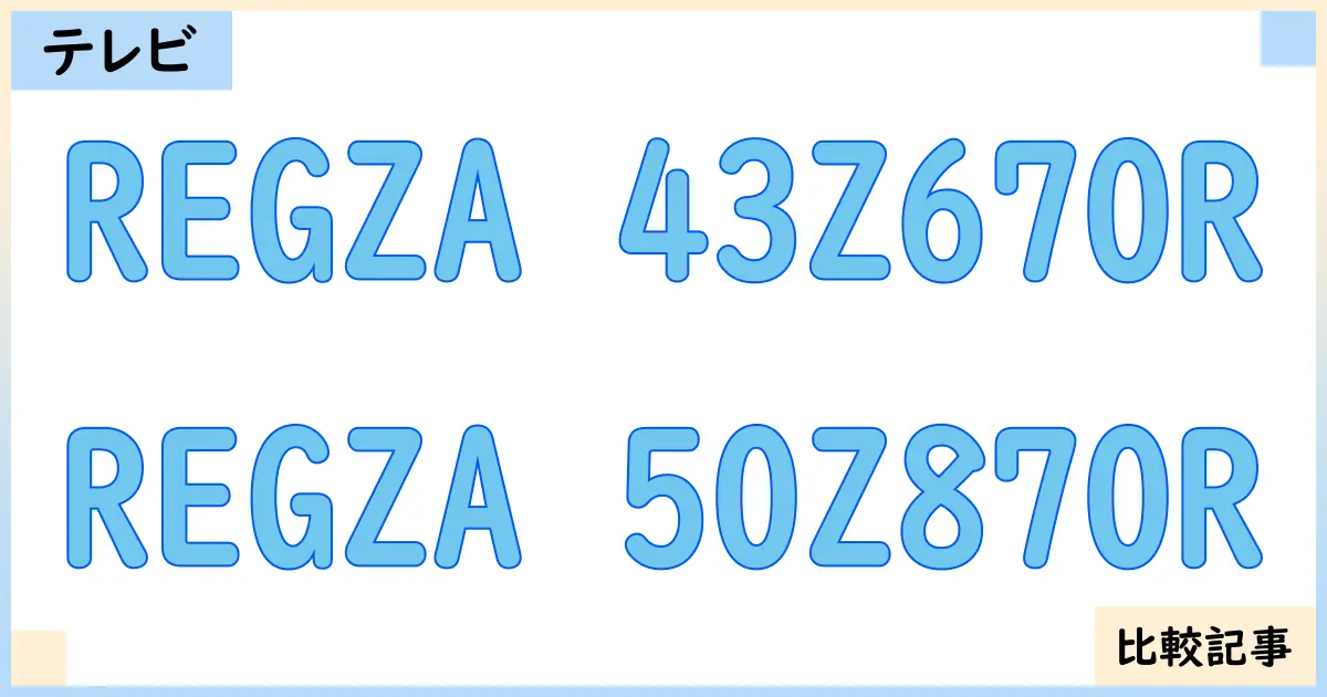 【液晶テレビ・有機ELテレビ】REGZA 43Z670RとREGZA 50Z870Rを徹底比較!?違いを詳しく解説!