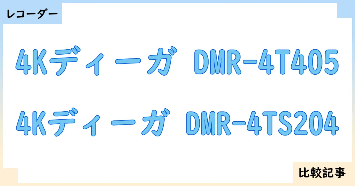 【ブルーレイ・DVDレコーダー】4Kディーガ DMR-4T405と4Kディーガ DMR-4TS204を徹底比較！？違いを詳しく解説！