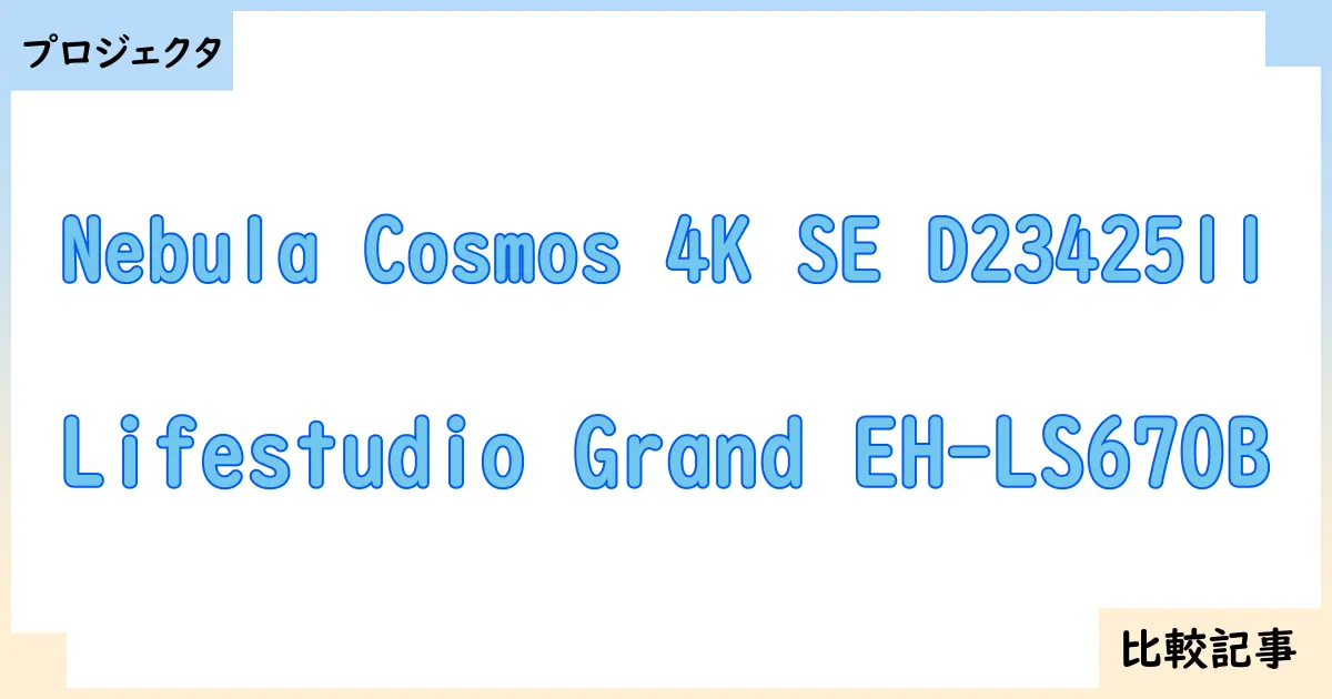 【プロジェクタ】Nebula Cosmos 4K SE D2342511とLifestudio Grand EH-LS670Bを徹底比較！？違いを詳しく解説！