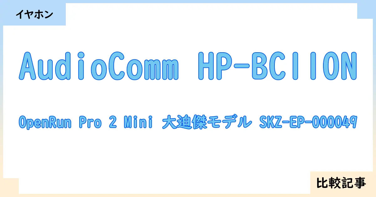 【イヤホン・ヘッドホン】AudioComm HP-BC110NとOpenRun Pro 2 Mini 大迫傑モデル SKZ-EP-000049を徹底比較！？違いを詳しく解説！