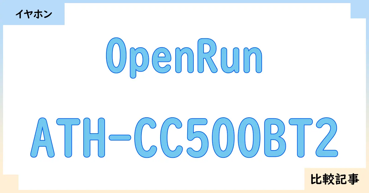 【イヤホン・ヘッドホン】OpenRunとATH-CC500BT2を徹底比較！？違いを詳しく解説！